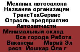 Механик автосалона › Название организации ­ ТрансТехСервис › Отрасль предприятия ­ Автозапчасти › Минимальный оклад ­ 20 000 - Все города Работа » Вакансии   . Марий Эл респ.,Йошкар-Ола г.